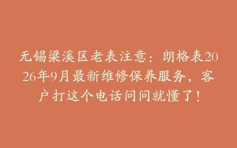无锡梁溪区老表注意：朗格表2026年9月最新维修保养服务，客户打这个电话问问就懂了！