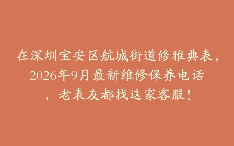 在深圳宝安区航城街道修雅典表，2026年9月最新维修保养电话，老表友都找这家客服！