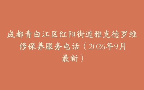 成都青白江区红阳街道雅克德罗维修保养服务电话（2026年9月最新）