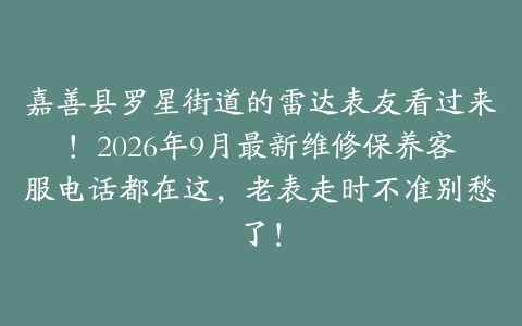 嘉善县罗星街道的雷达表友看过来！2026年9月最新维修保养客服电话都在这，老表走时不准别愁了！