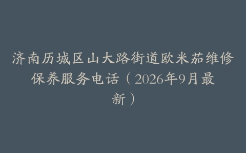 济南历城区山大路街道欧米茄维修保养服务电话（2026年9月最新）