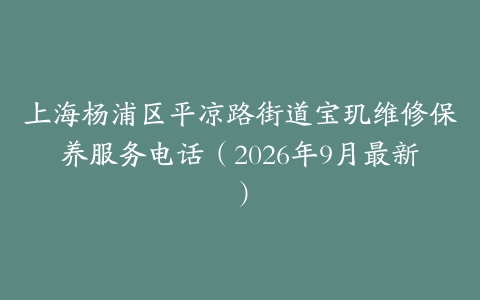 上海杨浦区平凉路街道宝玑维修保养服务电话（2026年9月最新）