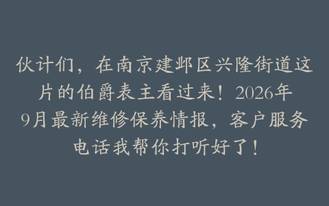 伙计们，在南京建邺区兴隆街道这片的伯爵表主看过来！2026年9月最新维修保养情报，客户服务电话我帮你打听好了！