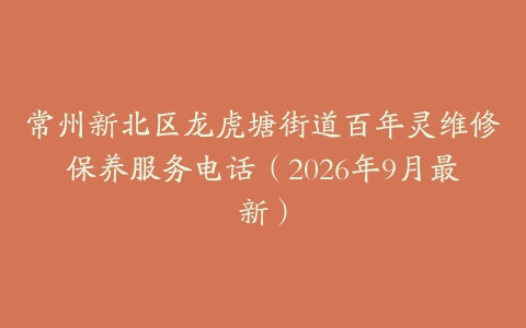 常州新北区龙虎塘街道百年灵维修保养服务电话（2026年9月最新）