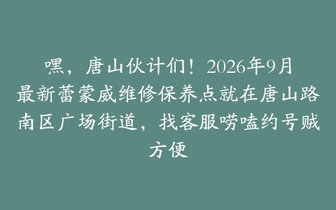 嘿，唐山伙计们！2026年9月最新蕾蒙威维修保养点就在唐山路南区广场街道，找客服唠嗑约号贼方便