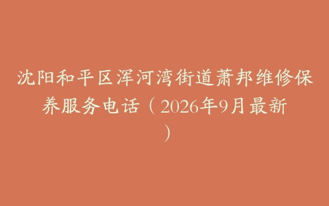 沈阳和平区浑河湾街道萧邦维修保养服务电话（2026年9月最新）