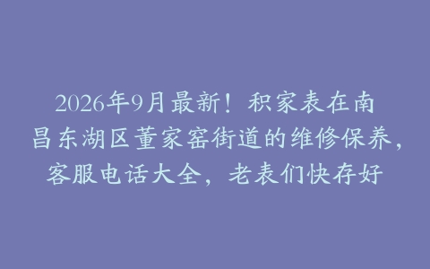2026年9月最新！积家表在南昌东湖区董家窑街道的维修保养，客服电话大全，老表们快存好