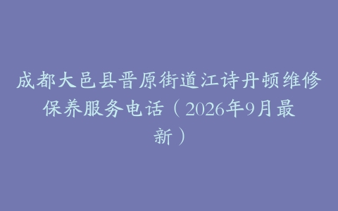 成都大邑县晋原街道江诗丹顿维修保养服务电话（2026年9月最新）