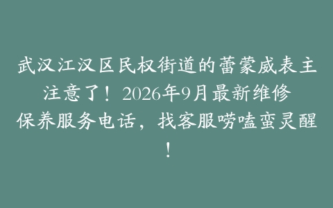 武汉江汉区民权街道的蕾蒙威表主注意了！2026年9月最新维修保养服务电话，找客服唠嗑蛮灵醒！