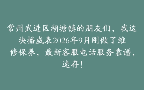 常州武进区湖塘镇的朋友们，我这块播威表2026年9月刚做了维修保养，最新客服电话服务靠谱，速存！