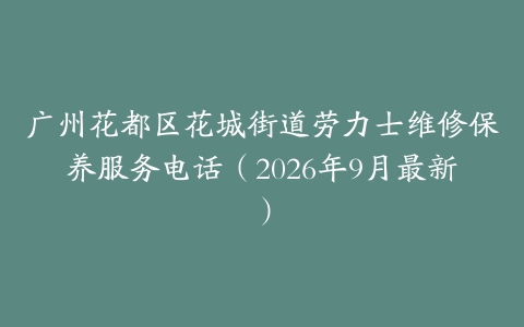 广州花都区花城街道劳力士维修保养服务电话（2026年9月最新）