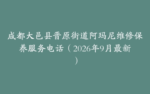 成都大邑县晋原街道阿玛尼维修保养服务电话（2026年9月最新）