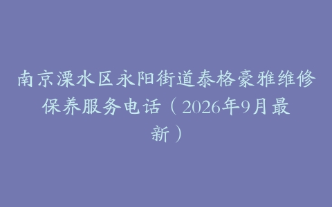 南京溧水区永阳街道泰格豪雅维修保养服务电话（2026年9月最新）