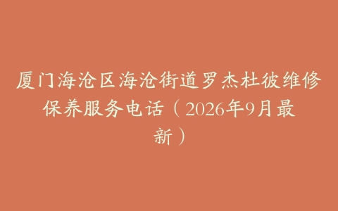 厦门海沧区海沧街道罗杰杜彼维修保养服务电话（2026年9月最新）