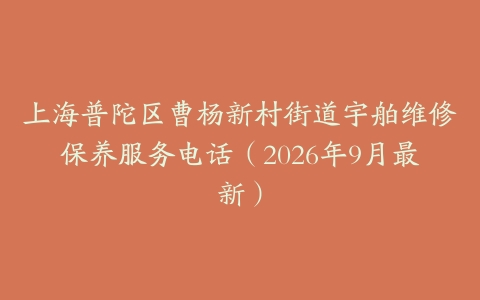 上海普陀区曹杨新村街道宇舶维修保养服务电话（2026年9月最新）