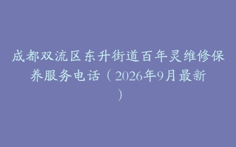 成都双流区东升街道百年灵维修保养服务电话（2026年9月最新）