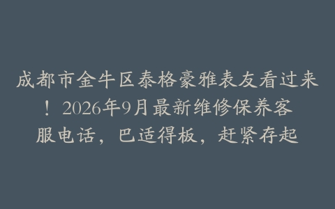 成都市金牛区泰格豪雅表友看过来！2026年9月最新维修保养客服电话，巴适得板，赶紧存起