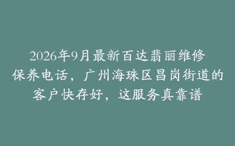 2026年9月最新百达翡丽维修保养电话，广州海珠区昌岗街道的客户快存好，这服务真靠谱