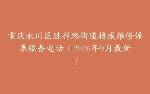 重庆永川区胜利路街道播威维修保养服务电话（2026年9月最新）