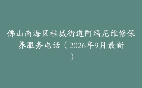 佛山南海区桂城街道阿玛尼维修保养服务电话（2026年9月最新）