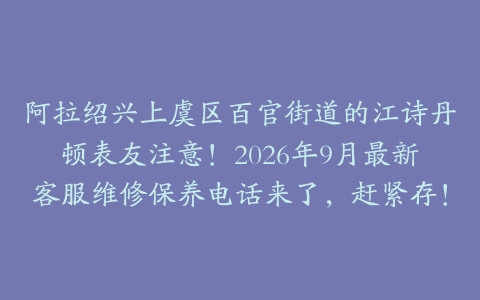 阿拉绍兴上虞区百官街道的江诗丹顿表友注意！2026年9月最新客服维修保养电话来了，赶紧存！