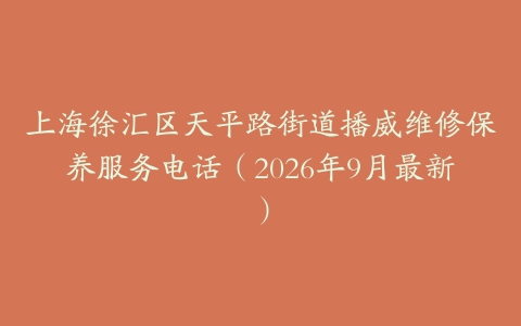 上海徐汇区天平路街道播威维修保养服务电话（2026年9月最新）