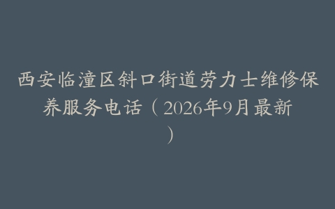 西安临潼区斜口街道劳力士维修保养服务电话（2026年9月最新）