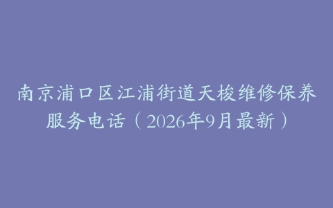 南京浦口区江浦街道天梭维修保养服务电话（2026年9月最新）