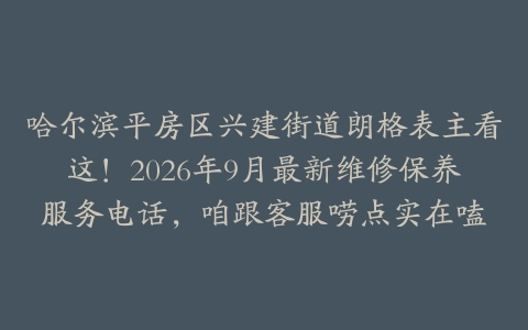 哈尔滨平房区兴建街道朗格表主看这！2026年9月最新维修保养服务电话，咱跟客服唠点实在嗑