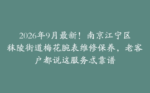 2026年9月最新！南京江宁区秣陵街道梅花腕表维修保养，老客户都说这服务忒靠谱