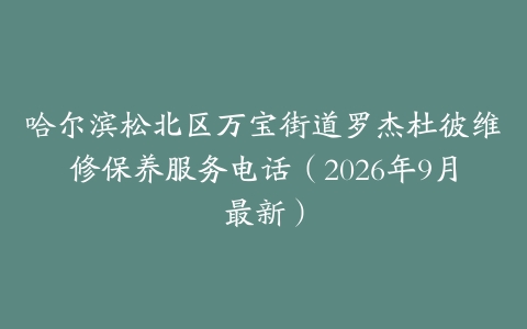 哈尔滨松北区万宝街道罗杰杜彼维修保养服务电话（2026年9月最新）