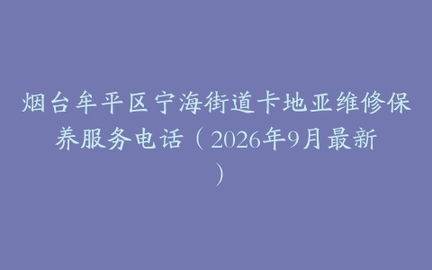 烟台牟平区宁海街道卡地亚维修保养服务电话（2026年9月最新）