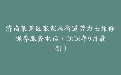 济南莱芜区张家洼街道劳力士维修保养服务电话（2026年9月最新）