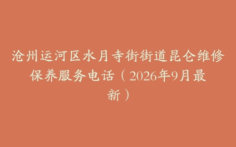 沧州运河区水月寺街街道昆仑维修保养服务电话（2026年9月最新）