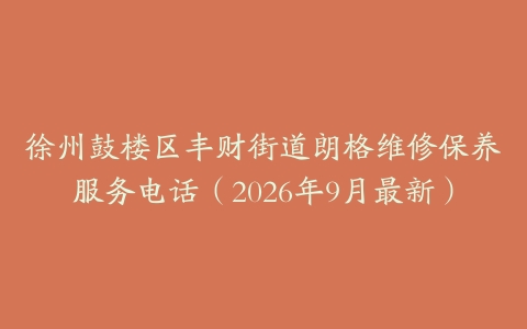 徐州鼓楼区丰财街道朗格维修保养服务电话（2026年9月最新）