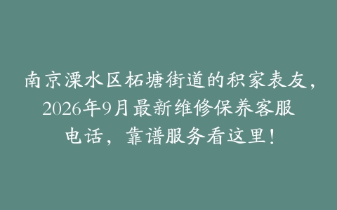 南京溧水区柘塘街道的积家表友，2026年9月最新维修保养客服电话，靠谱服务看这里！
