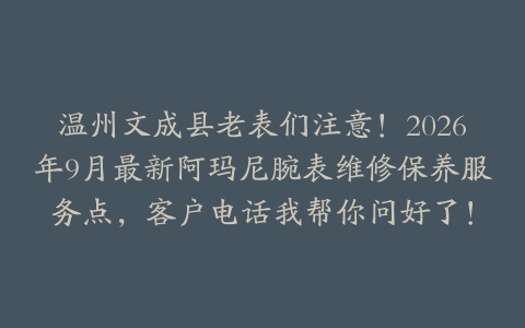 温州文成县老表们注意！2026年9月最新阿玛尼腕表维修保养服务点，客户电话我帮你问好了！