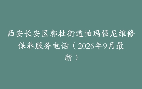 西安长安区郭杜街道帕玛强尼维修保养服务电话（2026年9月最新）