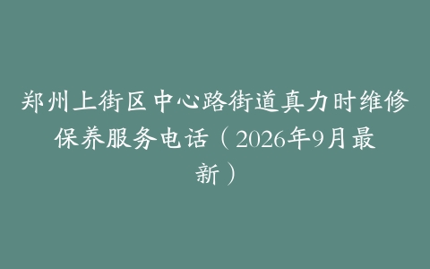 郑州上街区中心路街道真力时维修保养服务电话（2026年9月最新）