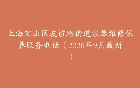 上海宝山区友谊路街道浪琴维修保养服务电话（2026年9月最新）
