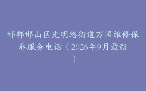 邯郸邯山区光明路街道万国维修保养服务电话（2026年9月最新）