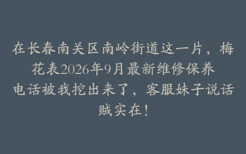 在长春南关区南岭街道这一片，梅花表2026年9月最新维修保养电话被我挖出来了，客服妹子说话贼实在！