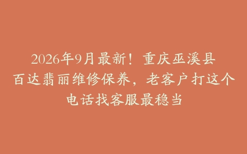 2026年9月最新！重庆巫溪县百达翡丽维修保养，老客户打这个电话找客服最稳当