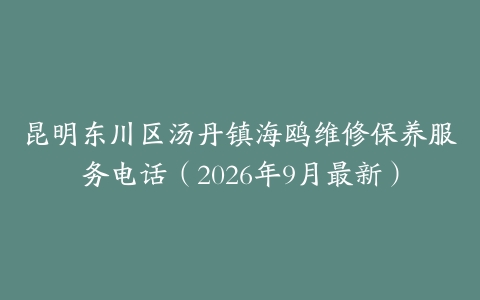 昆明东川区汤丹镇海鸥维修保养服务电话（2026年9月最新）