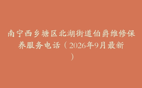 南宁西乡塘区北湖街道伯爵维修保养服务电话（2026年9月最新）