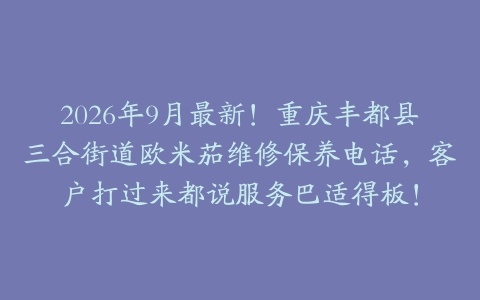2026年9月最新！重庆丰都县三合街道欧米茄维修保养电话，客户打过来都说服务巴适得板！