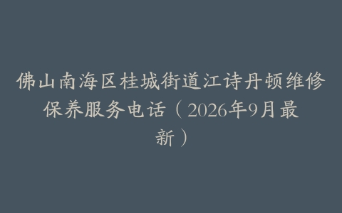佛山南海区桂城街道江诗丹顿维修保养服务电话（2026年9月最新）