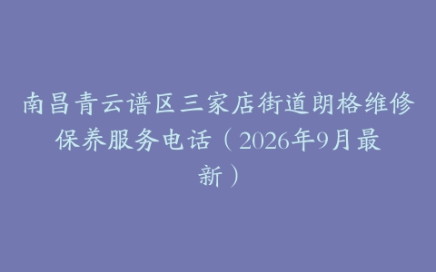 南昌青云谱区三家店街道朗格维修保养服务电话（2026年9月最新）