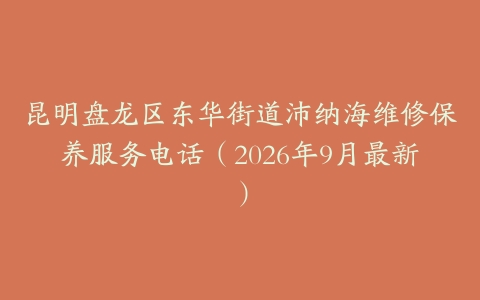 昆明盘龙区东华街道沛纳海维修保养服务电话（2026年9月最新）