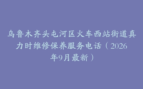 乌鲁木齐头屯河区火车西站街道真力时维修保养服务电话（2026年9月最新）